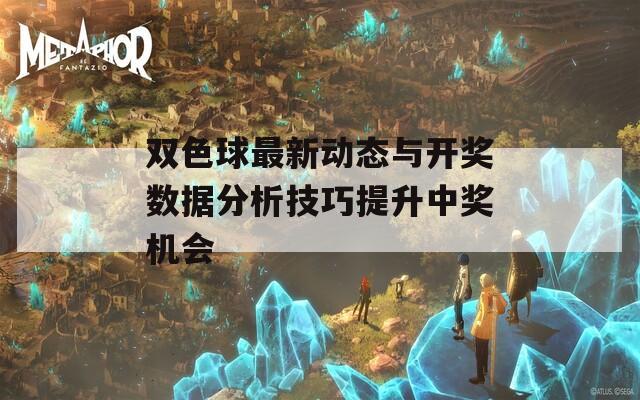 双色球最新动态与开奖数据分析技巧提升中奖机会