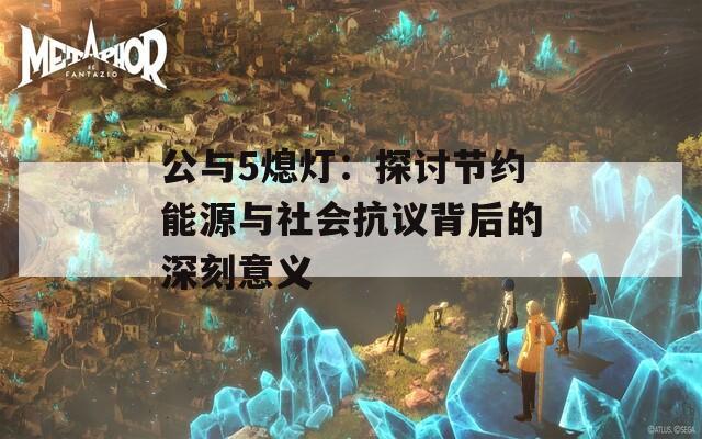 公与5熄灯：探讨节约能源与社会抗议背后的深刻意义