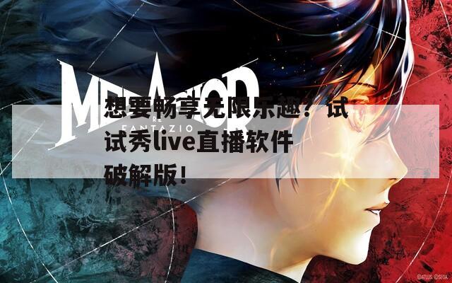 想要畅享无限乐趣？试试秀live直播软件破解版！