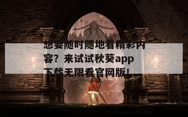 想要随时随地看精彩内容？来试试秋葵app下载无限看官网版！