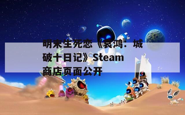 明末生死恋《哀鸿：城破十日记》Steam商店页面公开