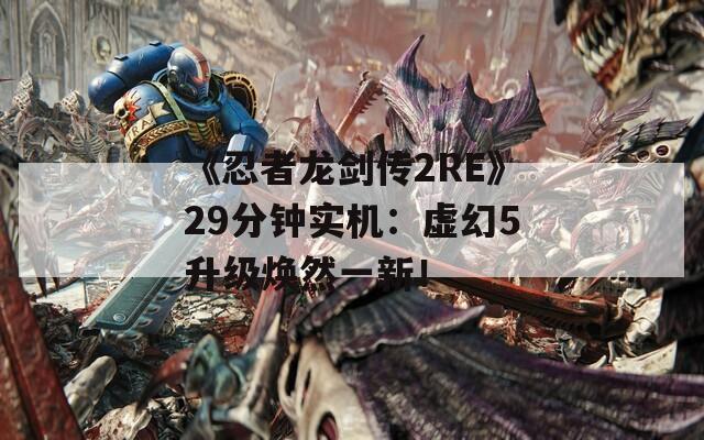 《忍者龙剑传2RE》29分钟实机：虚幻5升级焕然一新！