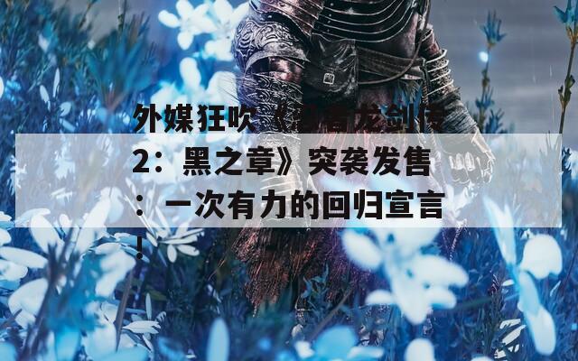 外媒狂吹《忍者龙剑传2：黑之章》突袭发售：一次有力的回归宣言！