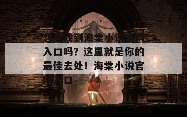 想要找到海棠小说官网入口吗？这里就是你的最佳去处！海棠小说官网入口