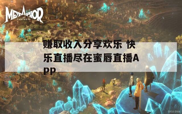 赚取收入分享欢乐 快乐直播尽在蜜唇直播APP