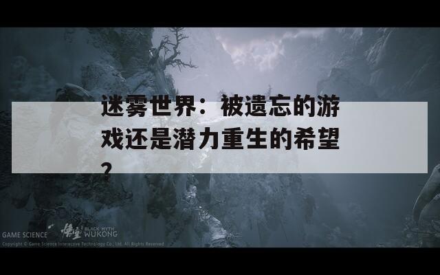 迷雾世界：被遗忘的游戏还是潜力重生的希望？