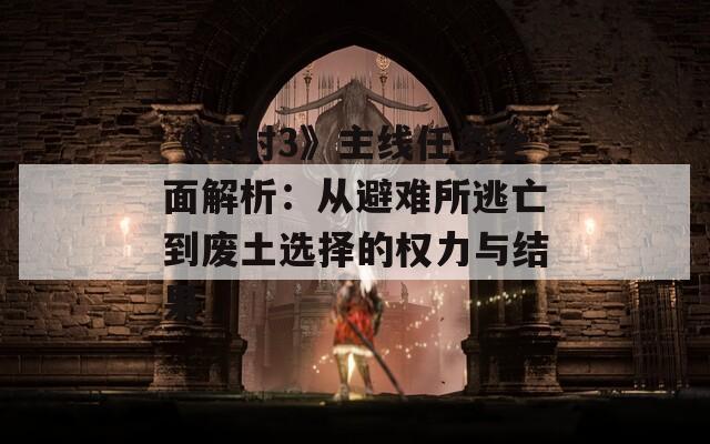 《辐射3》主线任务全面解析：从避难所逃亡到废土选择的权力与结果