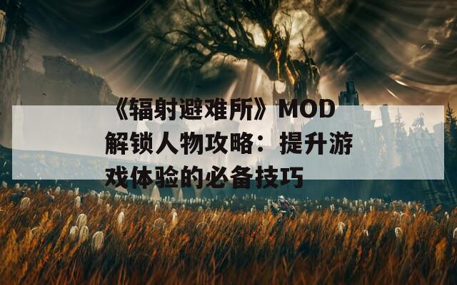 《辐射避难所》MOD解锁人物攻略：提升游戏体验的必备技巧