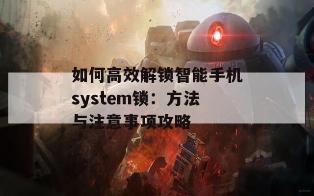 如何高效解锁智能手机system锁：方法与注意事项攻略