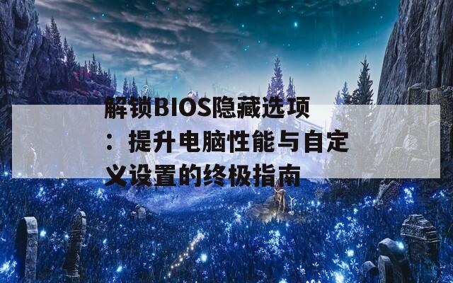 解锁BIOS隐藏选项：提升电脑性能与自定义设置的终极指南