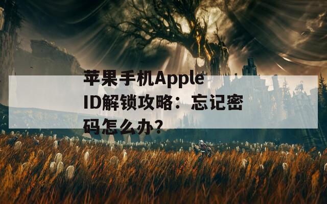 苹果手机Apple ID解锁攻略：忘记密码怎么办？