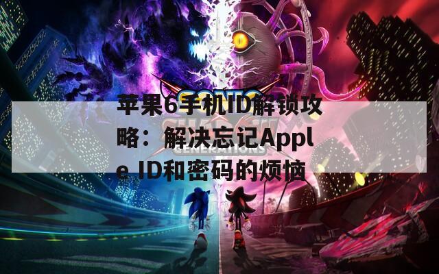 苹果6手机ID解锁攻略：解决忘记Apple ID和密码的烦恼