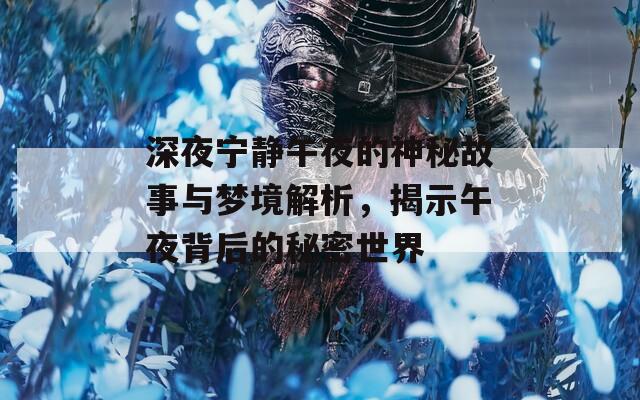 深夜宁静午夜的神秘故事与梦境解析，揭示午夜背后的秘密世界