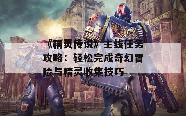 《精灵传说》主线任务攻略：轻松完成奇幻冒险与精灵收集技巧