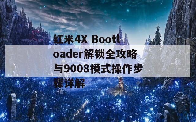 红米4X Bootloader解锁全攻略与9008模式操作步骤详解