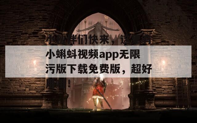 小伙伴们快来，这里有小蝌蚪视频app无限污版下载免费版，超好用哦！