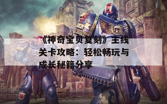 《神奇宝贝复刻》主线关卡攻略：轻松畅玩与成长秘籍分享