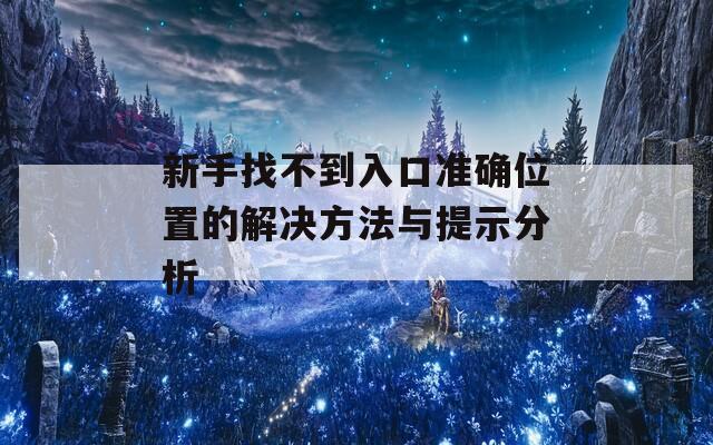 新手找不到入口准确位置的解决方法与提示分析