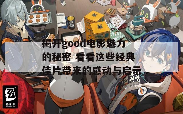 揭开good电影魅力的秘密 看看这些经典佳片带来的感动与启示