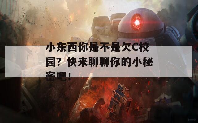 小东西你是不是欠C校园？快来聊聊你的小秘密吧！