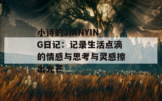 小诗的JIANYING日记：记录生活点滴的情感与思考与灵感擦出光芒