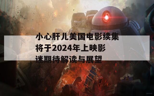 小心肝儿美国电影续集将于2024年上映影迷期待解读与展望