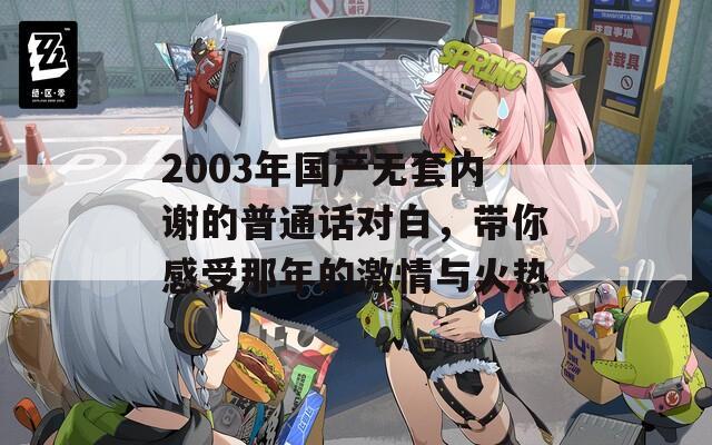 2003年国产无套内谢的普通话对白，带你感受那年的激情与火热