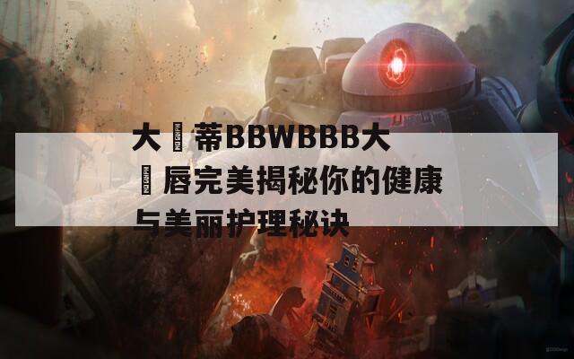 大陰蒂BBWBBB大陰唇完美揭秘你的健康与美丽护理秘诀