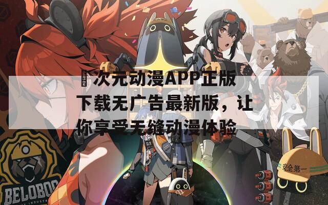 囧次元动漫APP正版下载无广告最新版，让你享受无缝动漫体验