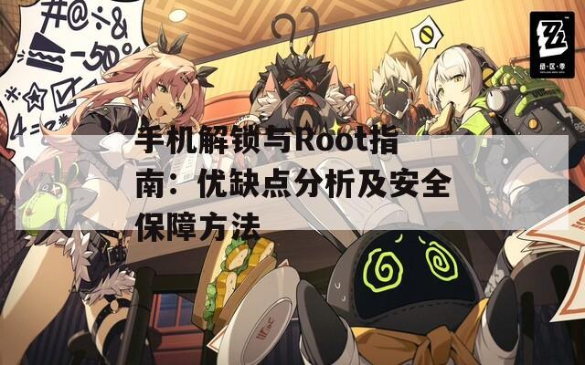 手机解锁与Root指南：优缺点分析及安全保障方法