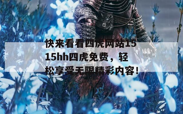 快来看看四虎网站1515hh四虎免费，轻松享受无限精彩内容！