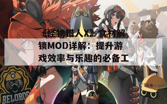 《怪物猎人X》食材解锁MOD详解：提升游戏效率与乐趣的必备工具