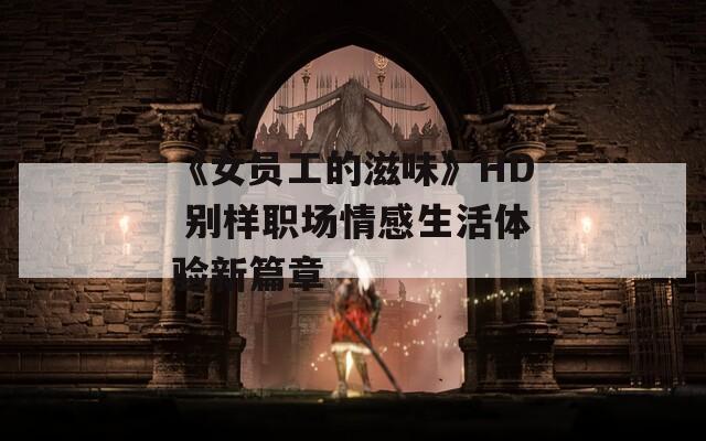 《女员工的滋味》HD 别样职场情感生活体验新篇章