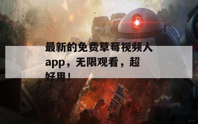 最新的免费草莓视频人app，无限观看，超好用！