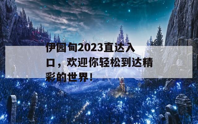 伊园甸2023直达入口，欢迎你轻松到达精彩的世界！