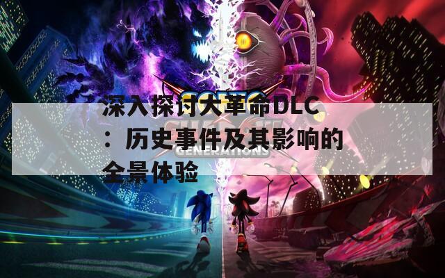 深入探讨大革命DLC：历史事件及其影响的全景体验