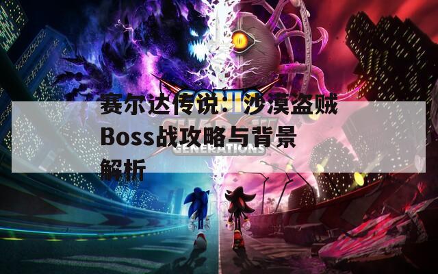 赛尔达传说：沙漠盗贼Boss战攻略与背景解析