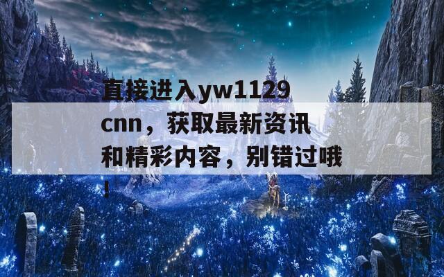 直接进入yw1129cnn，获取最新资讯和精彩内容，别错过哦！