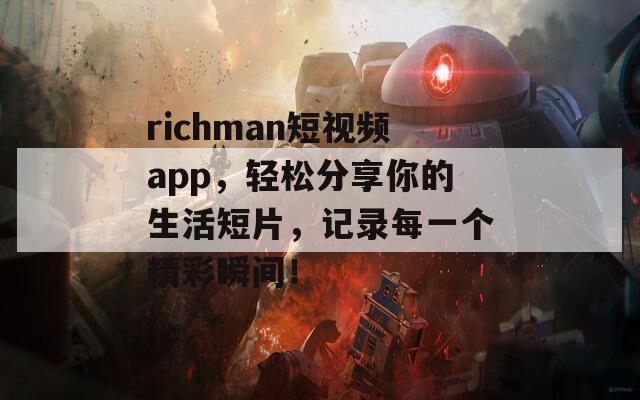 richman短视频app，轻松分享你的生活短片，记录每一个精彩瞬间！