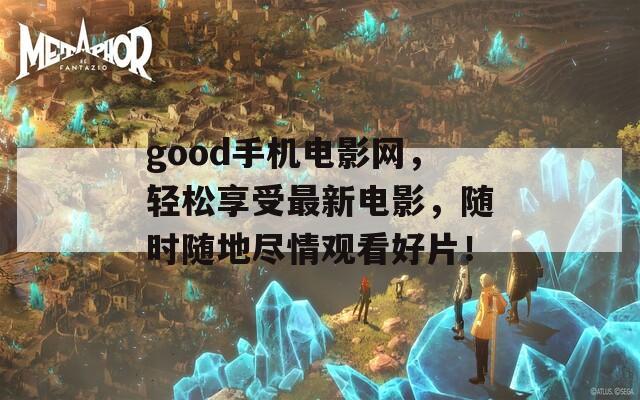 good手机电影网，轻松享受最新电影，随时随地尽情观看好片！