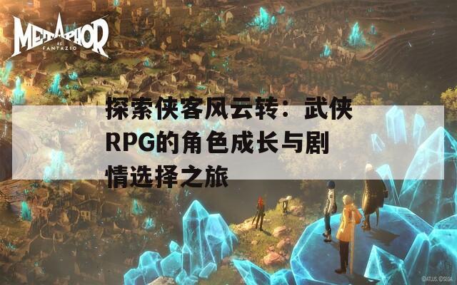 探索侠客风云转：武侠RPG的角色成长与剧情选择之旅