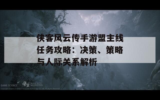 侠客风云传手游盟主线任务攻略：决策、策略与人际关系解析