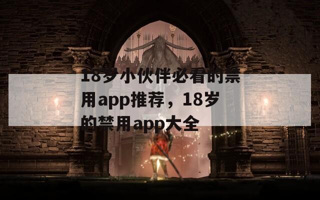 18岁小伙伴必看的禁用app推荐，18岁的禁用app大全