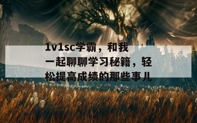 1v1sc学霸，和我一起聊聊学习秘籍，轻松提高成绩的那些事儿