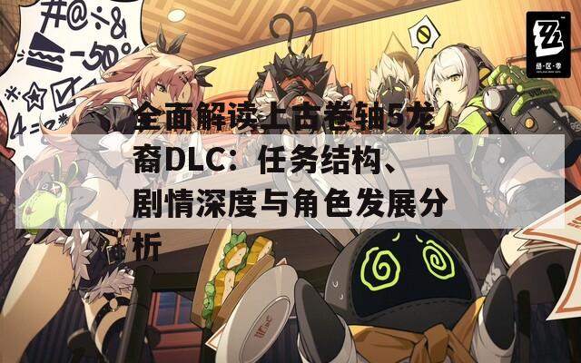 全面解读上古卷轴5龙裔DLC：任务结构、剧情深度与角色发展分析