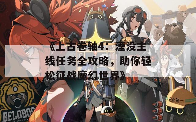 《上古卷轴4：湮没主线任务全攻略，助你轻松征战魔幻世界》