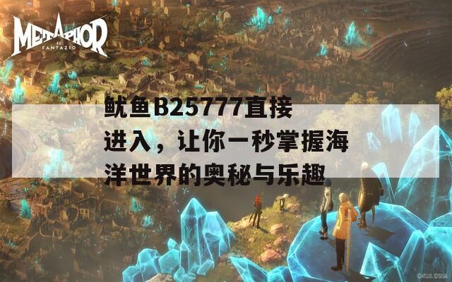 鱿鱼B25777直接进入，让你一秒掌握海洋世界的奥秘与乐趣