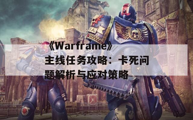 《Warframe》主线任务攻略：卡死问题解析与应对策略