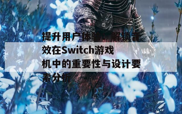 提升用户体验：解锁音效在Switch游戏机中的重要性与设计要素分析