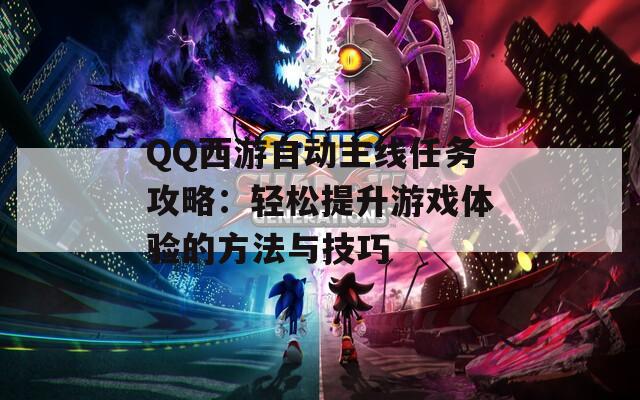 QQ西游自动主线任务攻略：轻松提升游戏体验的方法与技巧